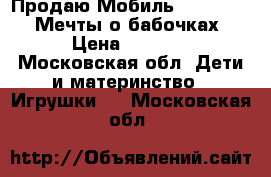 Продаю Мобиль Fisher-Price “Мечты о бабочках“  › Цена ­ 1 500 - Московская обл. Дети и материнство » Игрушки   . Московская обл.